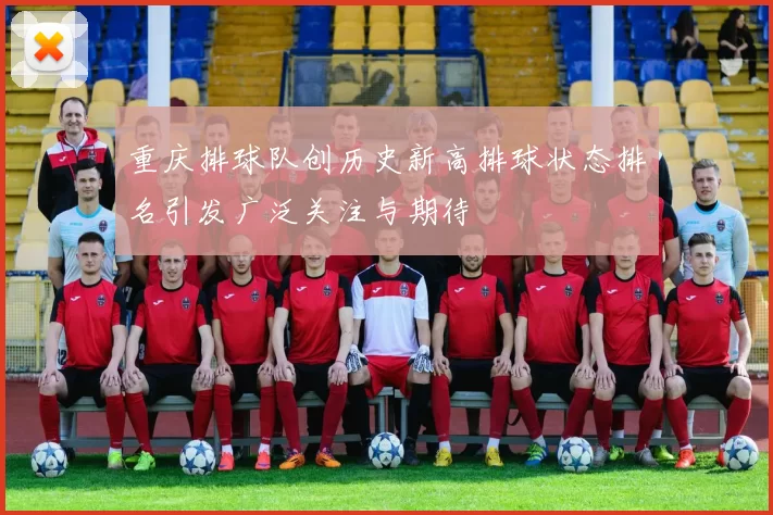 重庆排球队创历史新高排球状态排名引发广泛关注与期待