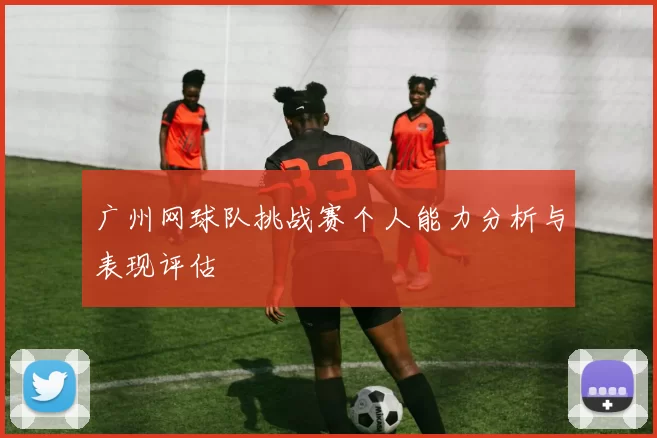 广州网球队挑战赛个人能力分析与表现评估