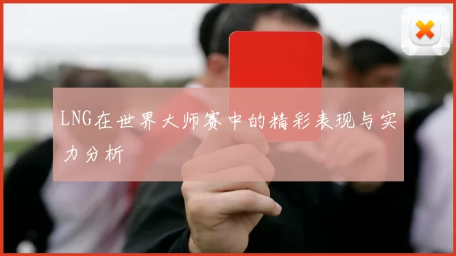 LNG在世界大师赛中的精彩表现与实力分析