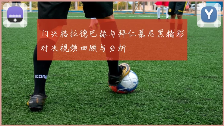 门兴格拉德巴赫与拜仁慕尼黑精彩对决视频回顾与分析