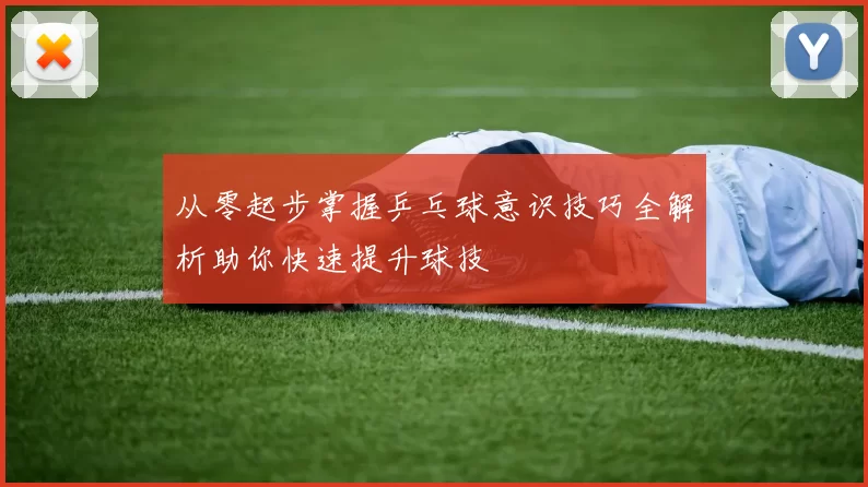 从零起步掌握乒乓球意识技巧全解析助你快速提升球技