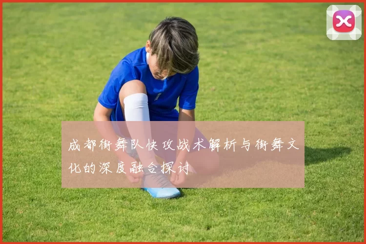 成都街舞队快攻战术解析与街舞文化的深度融合探讨