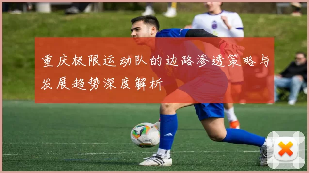 重庆极限运动队的边路渗透策略与发展趋势深度解析