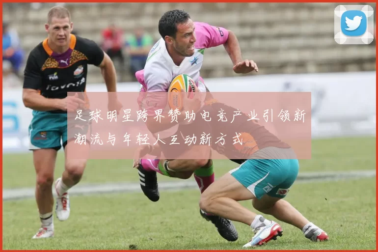 足球明星跨界赞助电竞产业引领新潮流与年轻人互动新方式