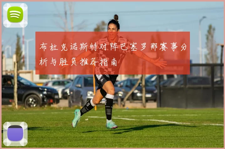 布杜克诺斯特对阵巴塞罗那赛事分析与胜负推荐指南