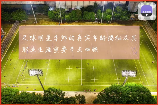 足球明星李帅的真实年龄揭秘及其职业生涯重要节点回顾