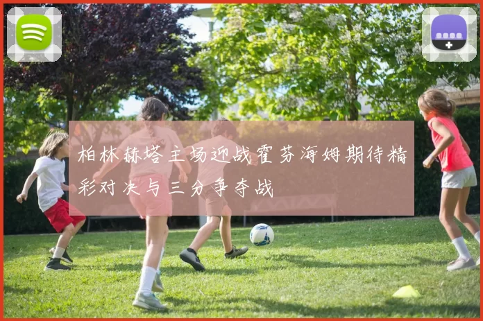 柏林赫塔主场迎战霍芬海姆期待精彩对决与三分争夺战