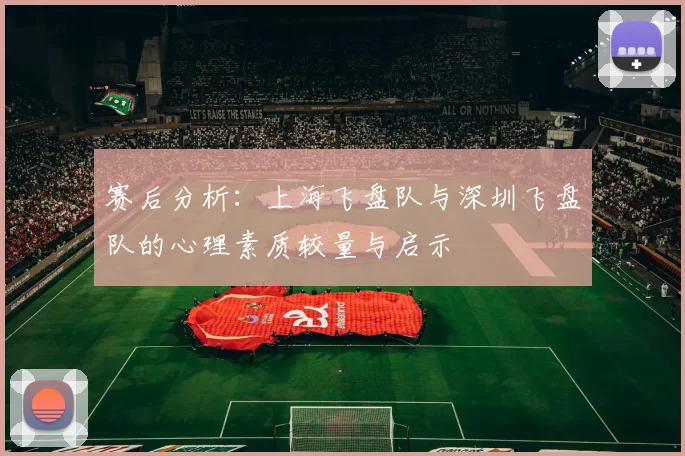 赛后分析：上海飞盘队与深圳飞盘队的心理素质较量与启示