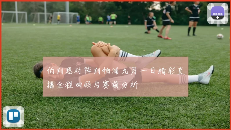 伯利恩对阵利物浦九月一日精彩直播全程回顾与赛前分析