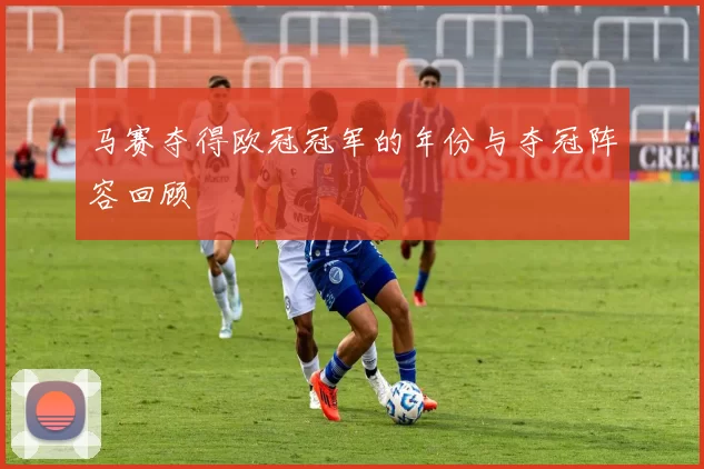 马赛夺得欧冠冠军的年份与夺冠阵容回顾