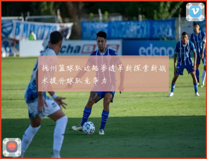 杭州篮球队边路渗透革新探索新战术提升球队竞争力