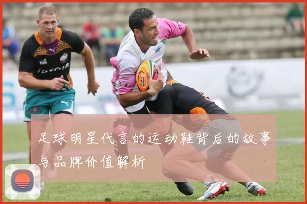 足球明星代言的运动鞋背后的故事与品牌价值解析