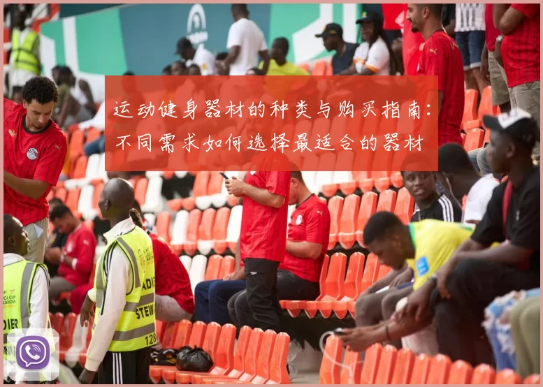 运动健身器材的种类与购买指南：不同需求如何选择最适合的器材