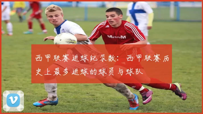 西甲联赛进球纪录数：西甲联赛历史上最多进球的球员与球队