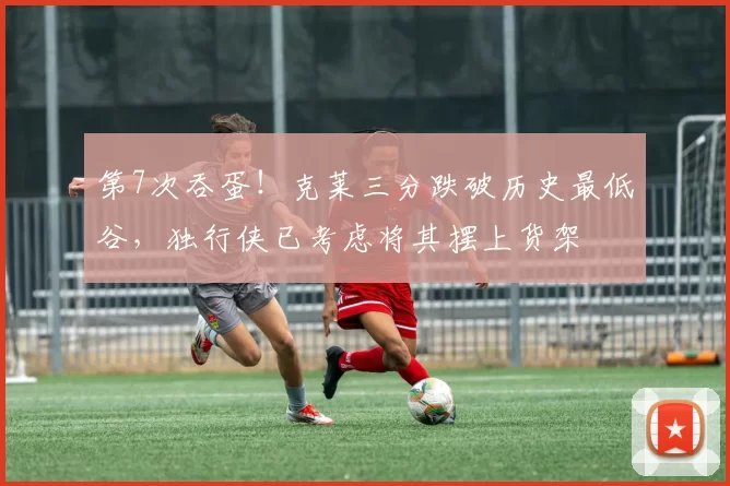 第7次吞蛋！克莱三分跌破历史最低谷，独行侠已考虑将其摆上货架