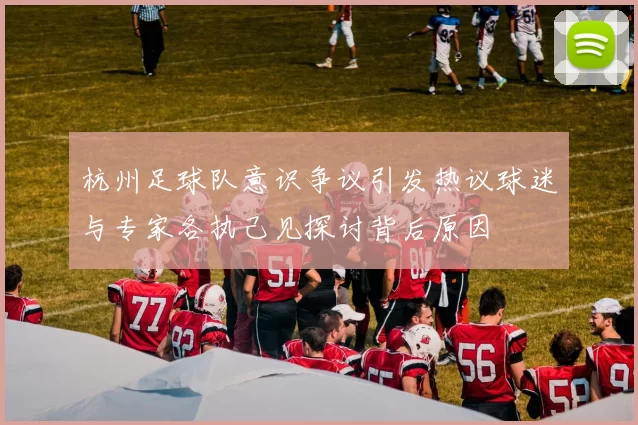 杭州足球队意识争议引发热议球迷与专家各执己见探讨背后原因