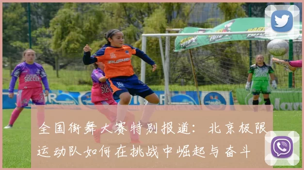 全国街舞大赛特别报道：北京极限运动队如何在挑战中崛起与奋斗
