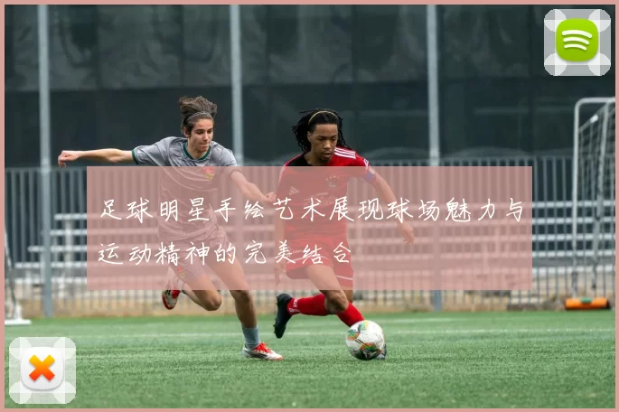 足球明星手绘艺术展现球场魅力与运动精神的完美结合