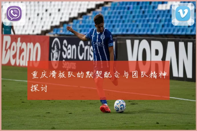 重庆滑板队的默契配合与团队精神探讨