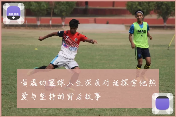 黄磊的篮球人生深度对话探索他热爱与坚持的背后故事