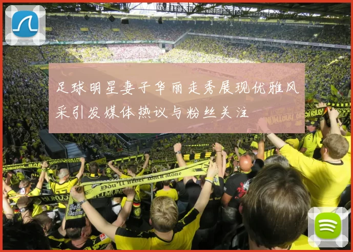 足球明星妻子华丽走秀展现优雅风采引发媒体热议与粉丝关注