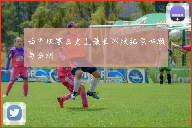 西甲联赛历史上最长不败纪录回顾与分析