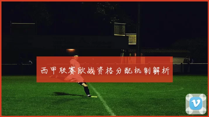 西甲联赛欧战资格分配机制解析