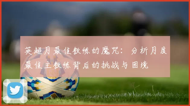英超月最佳教练的魔咒：分析月度最佳主教练背后的挑战与困境