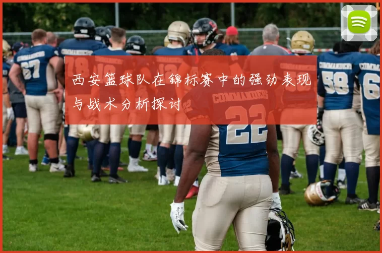 西安篮球队在锦标赛中的强劲表现与战术分析探讨