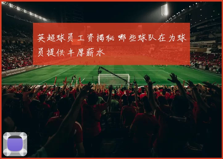 英超球员工资揭秘 哪些球队在为球员提供丰厚薪水