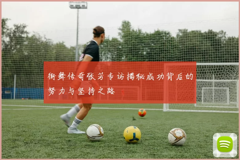 街舞传奇张芳专访揭秘成功背后的努力与坚持之路
