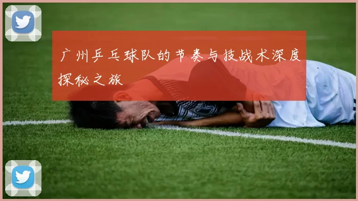 广州乒乓球队的节奏与技战术深度探秘之旅