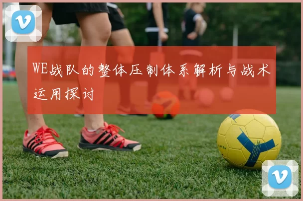 WE战队的整体压制体系解析与战术运用探讨