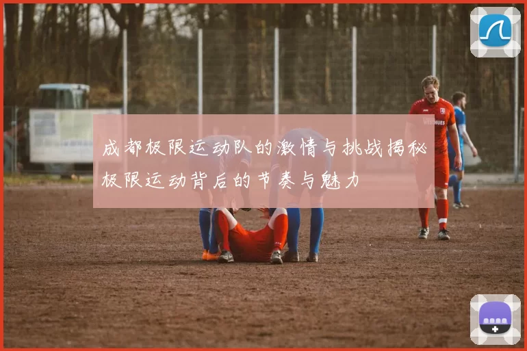 成都极限运动队的激情与挑战揭秘极限运动背后的节奏与魅力