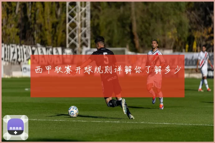 西甲联赛开球规则详解你了解多少