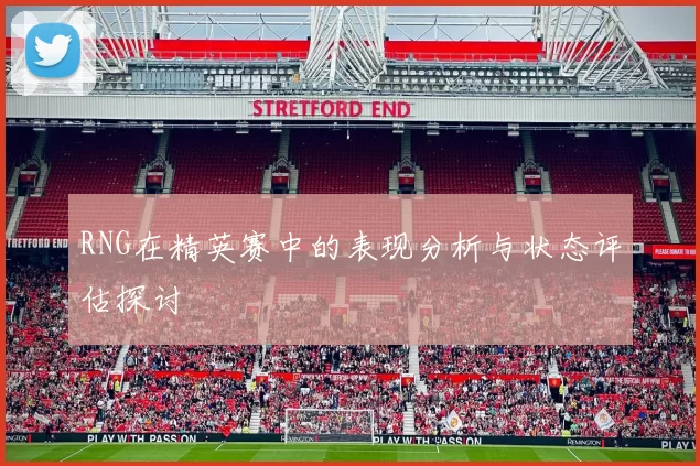 RNG在精英赛中的表现分析与状态评估探讨