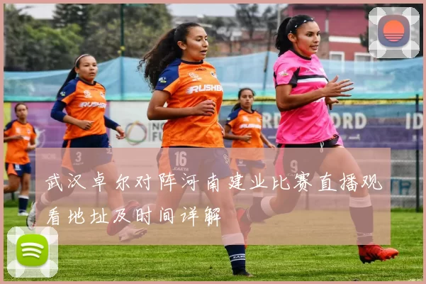 武汉卓尔对阵河南建业比赛直播观看地址及时间详解