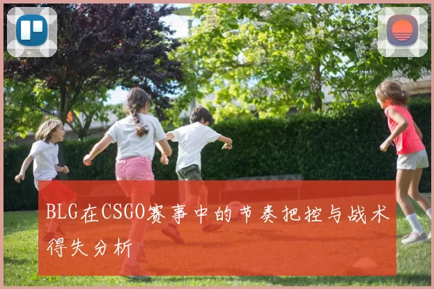 BLG在CSGO赛事中的节奏把控与战术得失分析