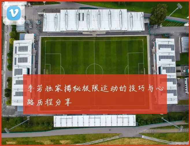 李芳独家揭秘极限运动的技巧与心路历程分享